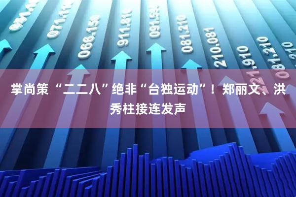 掌尚策 “二二八”绝非“台独运动”！郑丽文、洪秀柱接连发声