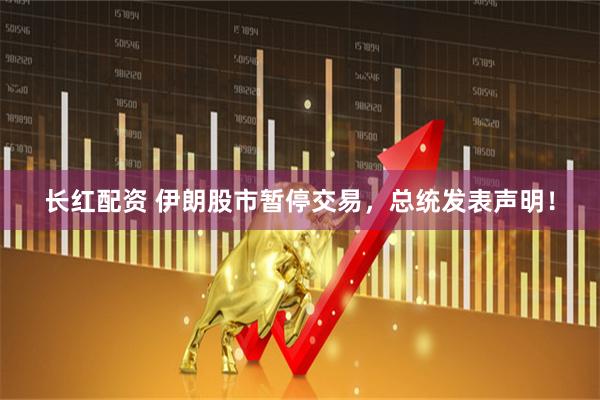 长红配资 伊朗股市暂停交易，总统发表声明！