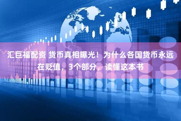 汇巨福配资 货币真相曝光！为什么各国货币永远在贬值，3个部分，读懂这本书