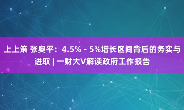 上上策 张奥平：4.5%－5%增长区间背后的务实与进取 | 一财大V解读政府工作报告