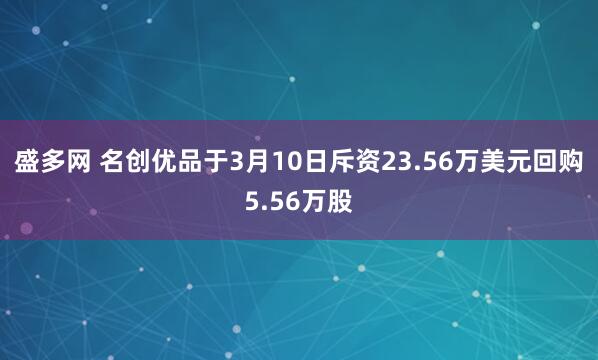 盛多网 名创优品于3月10日斥资23.56万美元回购5.56万股
