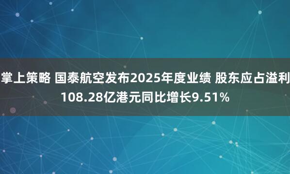 掌上策略 国泰航空发布2025年度业绩 股东应占溢利108.28亿港元同比增长9.51%