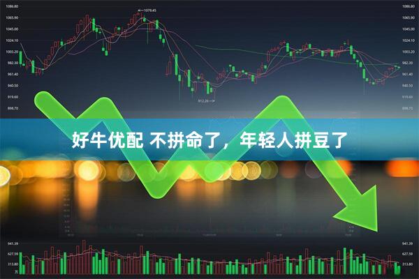 好牛优配 不拼命了，年轻人拼豆了