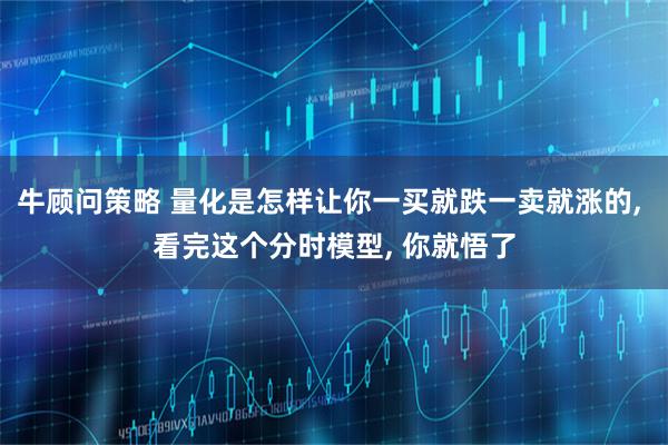 牛顾问策略 量化是怎样让你一买就跌一卖就涨的, 看完这个分时模型, 你就悟了