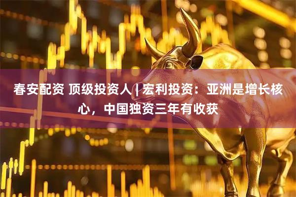 春安配资 顶级投资人 | 宏利投资：亚洲是增长核心，中国独资三年有收获
