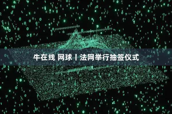 牛在线 网球丨法网举行抽签仪式