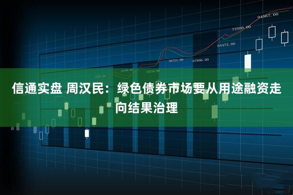 信通实盘 周汉民：绿色债券市场要从用途融资走向结果治理