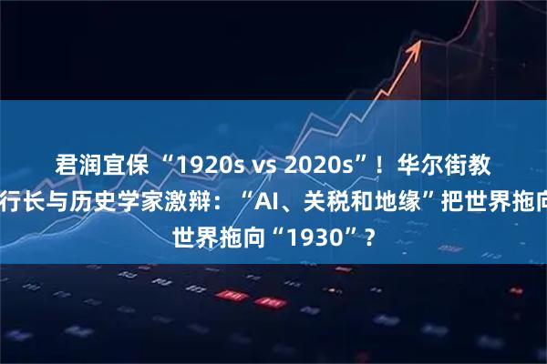 君润宜保 “1920s vs 2020s”！华尔街教父、欧央行行长与历史学家激辩：“AI、关税和地缘”把世界拖向“1930”？