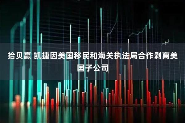 拾贝赢 凯捷因美国移民和海关执法局合作剥离美国子公司