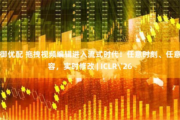 大御优配 拖拽视频编辑进入流式时代！任意时刻、任意内容，实时修改 | ICLR'26