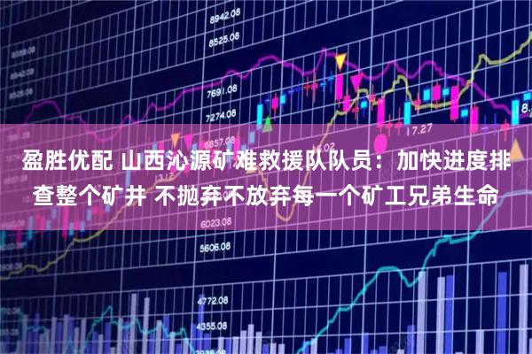 盈胜优配 山西沁源矿难救援队队员：加快进度排查整个矿井 不抛弃不放弃每一个矿工兄弟生命