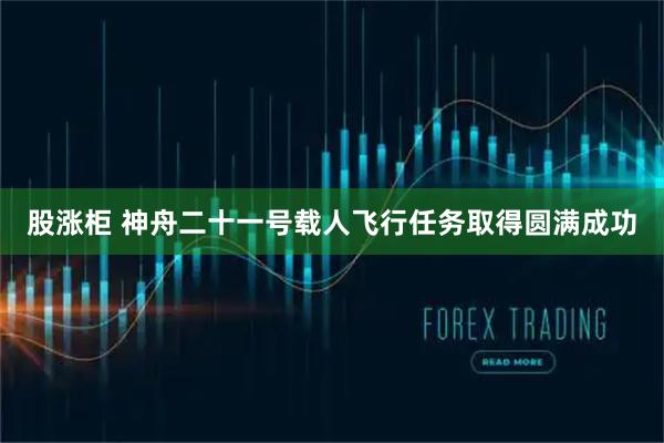 股涨柜 神舟二十一号载人飞行任务取得圆满成功