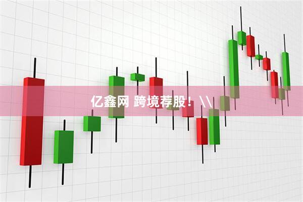 亿鑫网 跨境荐股！\