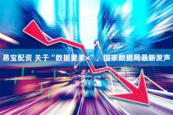 易宝配资 关于“数据要素×”，国家数据局最新发声