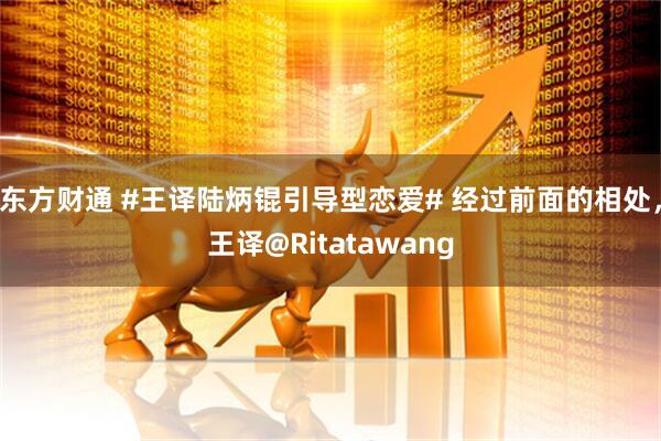 东方财通 #王译陆炳锟引导型恋爱# 经过前面的相处，王译@Ritatawang