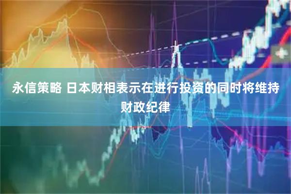 永信策略 日本财相表示在进行投资的同时将维持财政纪律