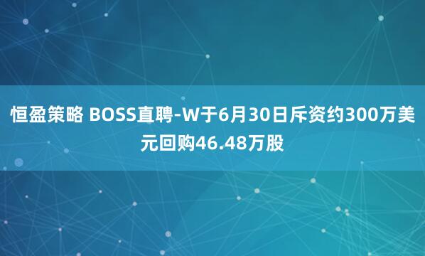 恒盈策略 BOSS直聘-W于6月30日斥资约300万美元回购46.48万股