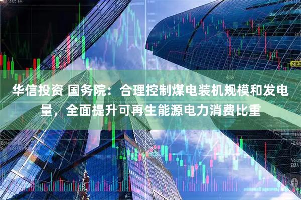 华信投资 国务院：合理控制煤电装机规模和发电量，全面提升可再生能源电力消费比重