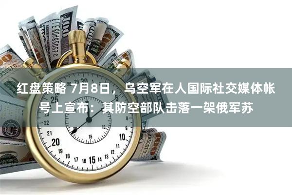 红盘策略 7月8日，乌空军在人国际社交媒体帐号上宣布：其防空部队击落一架俄军苏