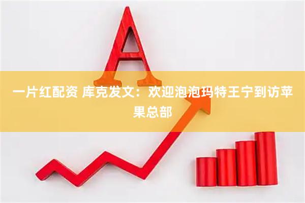 一片红配资 库克发文：欢迎泡泡玛特王宁到访苹果总部