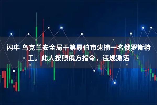 闪牛 乌克兰安全局于第聂伯市逮捕一名俄罗斯特工。此人按照俄方指令，违规激活