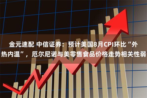 金元速配 中信证券：预计美国8月CPI环比“外热内温”，厄尔尼诺与美零售食品价格走势相关性弱